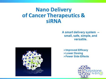 Nano Delivery of Cancer Therapeutics & siRNA A smart delivery system – small, safe, simple, and versatile.  Improved Efficacy  Lower Dosing  Fewer Side.