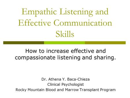 Empathic Listening and Effective Communication Skills How to increase effective and compassionate listening and sharing. Dr. Athena Y. Baca-Chieza Clinical.