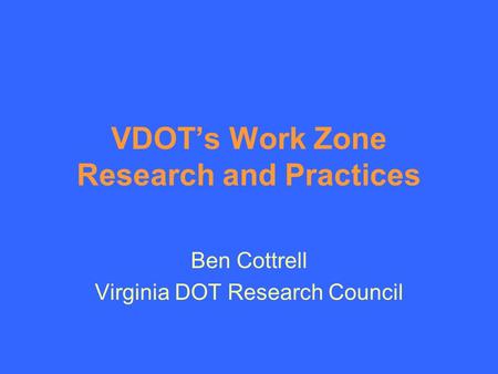 VDOT’s Work Zone Research and Practices Ben Cottrell Virginia DOT Research Council.