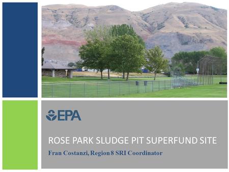 ROSE PARK SLUDGE PIT SUPERFUND SITE Fran Costanzi, Region 8 SRI Coordinator.