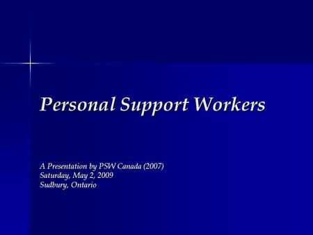 Personal Support Workers A Presentation by PSW Canada (2007) Saturday, May 2, 2009 Sudbury, Ontario.