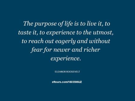 Eftours.com/1603596UZ The purpose of life is to live it, to taste it, to experience to the utmost, to reach out eagerly and without fear for newer and.