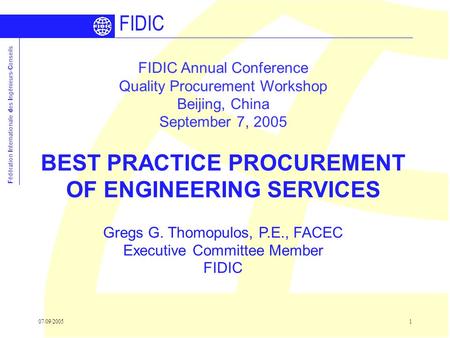 07/09/20051 Fédération Internationale des Ingénieurs-Conseils FIDIC Annual Conference Quality Procurement Workshop Beijing, China September 7, 2005 BEST.