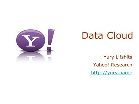 Data Cloud Yury Lifshits Yahoo! Research