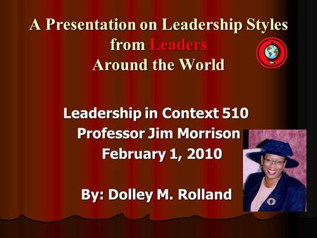 A Presentation on Leadership Styles from Leaders Around the World Leadership in Context 510 Professor Jim Morrison Professor Jim Morrison February 1, 2010.