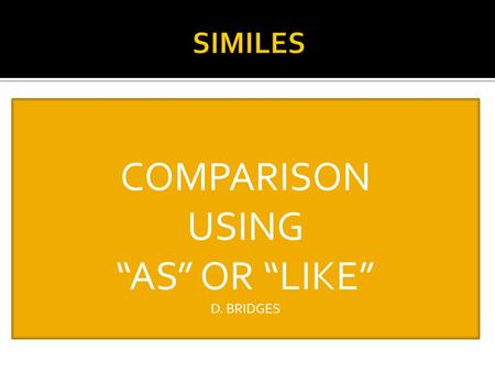 COMPARISON USING “AS” OR “LIKE” D. BRIDGES  Witches are ugly creatures with clothes tattered and torn, hair stiff like wire, and teeth like yellow corn.