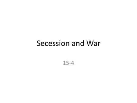 Secession and War 15-4. Objectives Learn how the 1860 election led to the breakup of the Union. Learn why secession led to Civil War.