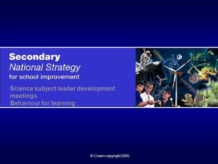 © Crown copyright 2005 Science subject leader development meetings Behaviour for learning.