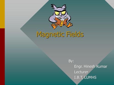 Magnetic Fields By: Engr. Hinesh Kumar Lecturer I.B.T, LUMHS.