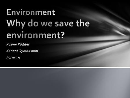 Rauno Põdder Kanepi Gymnasium Form 9A. to live to make it more beautiful the environment is the most important resource for life helps to clear pollution.