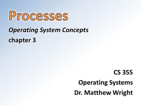 Processes Operating System Concepts chapter 3 CS 355 Operating Systems