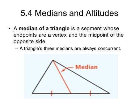 5.4 Medians and Altitudes A median of a triangle is a segment whose endpoints are a vertex and the midpoint of the opposite side. A triangle’s three medians.