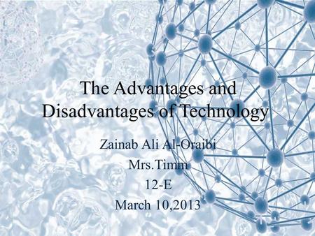 The Advantages and Disadvantages of Technology Zainab Ali Al-Oraibi Mrs.Timm 12-E March 10,2013.