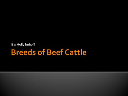 By: Holly Imhoff. The student will be able to; A. Identify 6 major breeds of cattle; B. Discuss their taxonomy; C. Classify them into their Genus and.