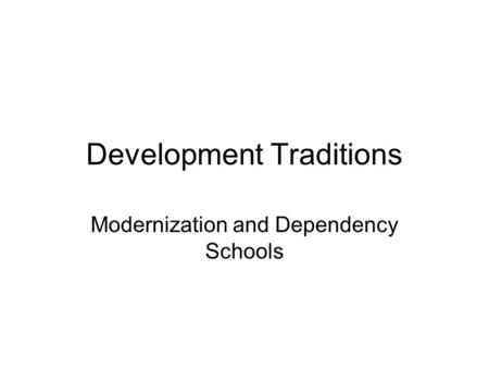 Development Traditions Modernization and Dependency Schools.