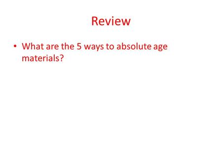 Review What are the 5 ways to absolute age materials?