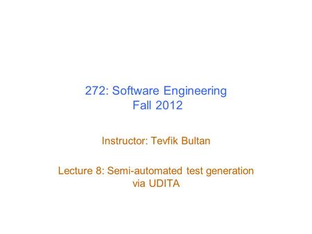 272: Software Engineering Fall 2012 Instructor: Tevfik Bultan Lecture 8: Semi-automated test generation via UDITA.