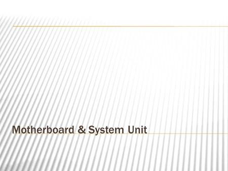 Motherboard & System Unit. System Unit  The box in which the motherboard and other components of the computer is stored.  On a desktop computer it’s.