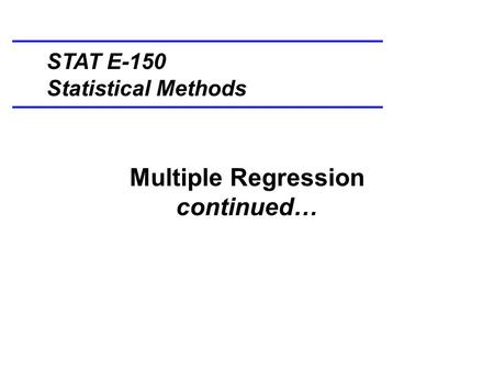 Multiple Regression continued… STAT E-150 Statistical Methods.