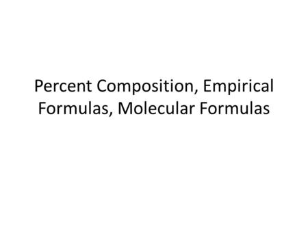 Percent Composition, Empirical Formulas, Molecular Formulas