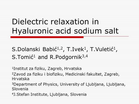 Dielectric relaxation in Hyaluronic acid sodium salt S.Dolanski Babić 1,2, T.Ivek 1, T.Vuletić 1, S.Tomić 1 and R.Podgornik 3,4 1 Institut za fiziku, Zagreb,