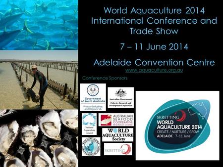 World Aquaculture 2014 International Conference and Trade Show 7 – 11 June 2014 Adelaide Convention Centre www.aquaculture.org.au www.aquaculture.org.au.