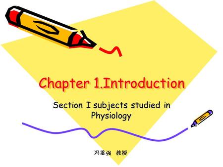 Chapter 1.Introduction Section I subjects studied in Physiology 冯鉴强 教授.