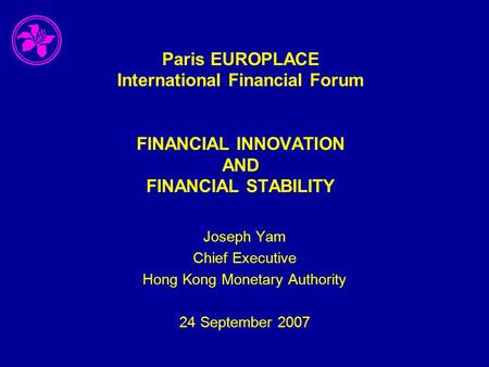 Paris EUROPLACE International Financial Forum FINANCIAL INNOVATION AND FINANCIAL STABILITY Joseph Yam Chief Executive Hong Kong Monetary Authority 24 September.