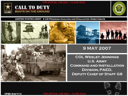 9 MAY 2007 COL Wesley Jennings U.S. Army Command and Installation Division, PAED, Deputy Chief of Staff G8 Introduction and purpose OPMG Brief V1.0.