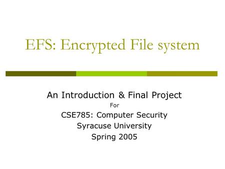 EFS: Encrypted File system An Introduction & Final Project For CSE785: Computer Security Syracuse University Spring 2005.