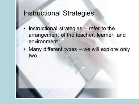 Instructional Strategies Instructional strategies – refer to the arrangement of the teacher, learner, and environment Many different types – we will explore.