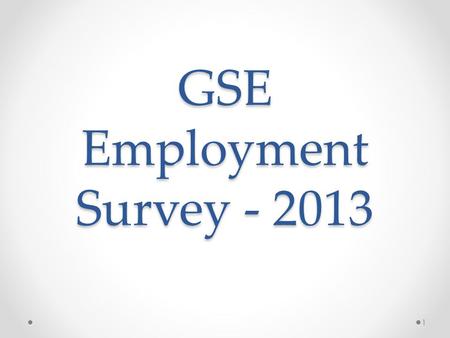 GSE Employment Survey - 2013 1. 2012-2013 Comparison 20122013 Students surveyed208611 Responses79 (38%)207 (34%) PopulationSpring 2011 graduatesSpring/Winter.