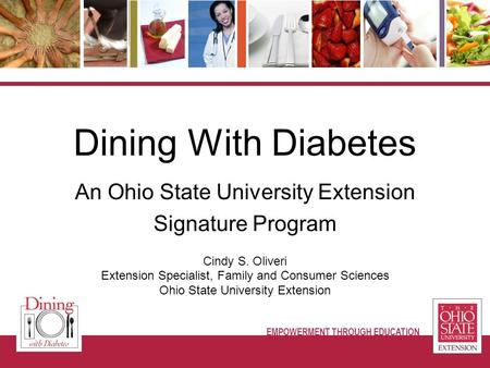 Cindy S. Oliveri Extension Specialist, Family and Consumer Sciences Ohio State University Extension Dining With Diabetes An Ohio State University Extension.