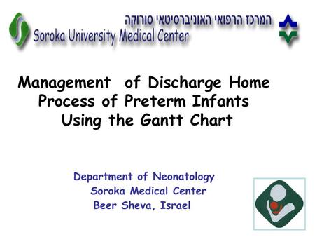 Management of Discharge Home Process of Preterm Infants Using the Gantt Chart Department of Neonatology Soroka Medical Center Beer Sheva, Israel.