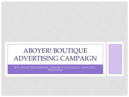 BY: NATE BECKMAN, DREW SCHLOEGL, RACHEL TROUTEN ABOYER! BOUTIQUE ADVERTISING CAMPAIGN.