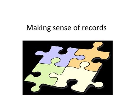 Making sense of records. The story process 1.The idea 2.Research 3.Questions 4.Interviews 5.Sorting 6.What is the story? 7.What will help tell the story?