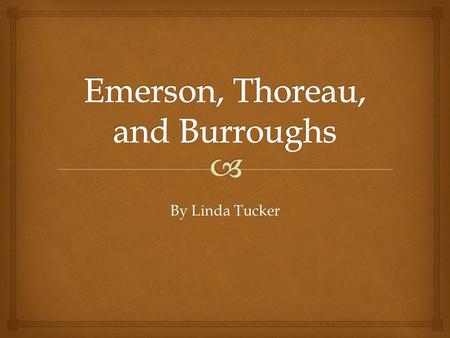 By Linda Tucker.  Ralph Waldo Emerson  1803 – 1882  Began career as a minister  Left the church and became a lecturer  Majority of his works were.