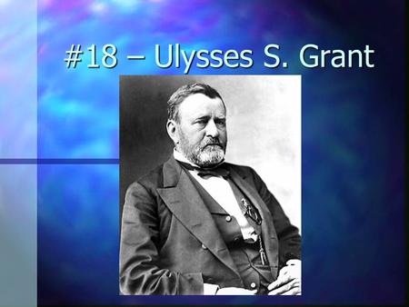 #18 – Ulysses S. Grant Born: April 27, 1822 Born: April 27, 1822 Birthplace: Point Pleasant, Ohio Birthplace: Point Pleasant, Ohio Political Party: republican.