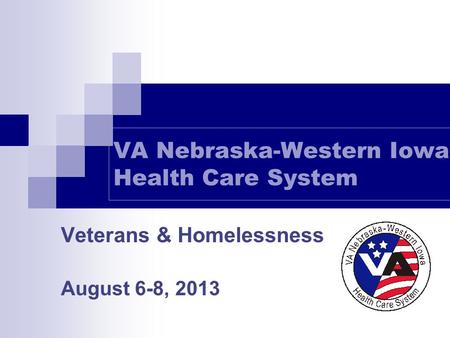 VA Nebraska-Western Iowa Health Care System Veterans & Homelessness August 6-8, 2013.