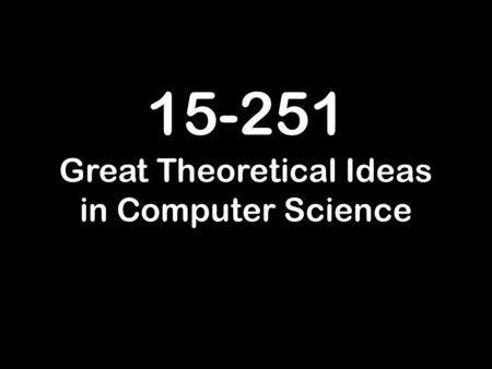 15-251 Great Theoretical Ideas in Computer Science.