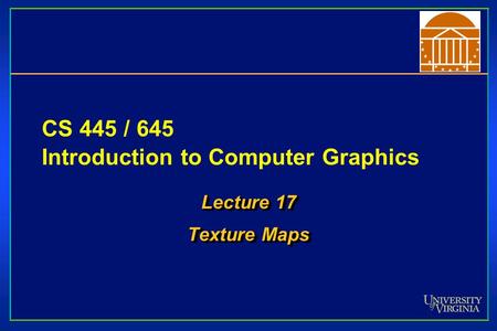 CS 445 / 645 Introduction to Computer Graphics Lecture 17 Texture Maps Lecture 17 Texture Maps.