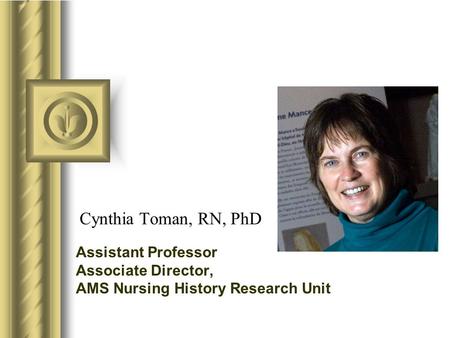 Cynthia Toman, RN, PhD Assistant Professor Associate Director, AMS Nursing History Research Unit.