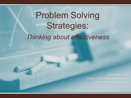 Problem Solving Strategies: Thinking about effectiveness Sandra Doty Ohio University Lancaster SOS-AAPT Fall 2014.