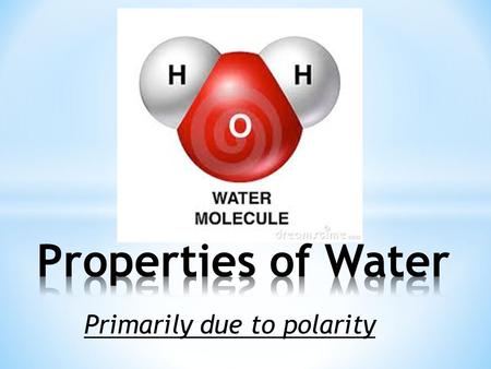 Primarily due to polarity. Video1 “Properties of water” Video1 “Properties of water” – 4 ½ min Why is ice less dense than water? How does ice floating.