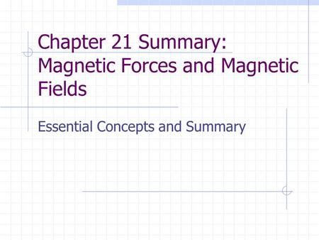 Chapter 21 Summary: Magnetic Forces and Magnetic Fields Essential Concepts and Summary.