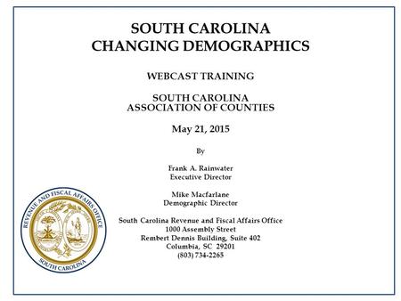 SOUTH CAROLINA CHANGING DEMOGRAPHICS WEBCAST TRAINING SOUTH CAROLINA ASSOCIATION OF COUNTIES May 21, 2015 By Frank A. Rainwater Executive Director Mike.