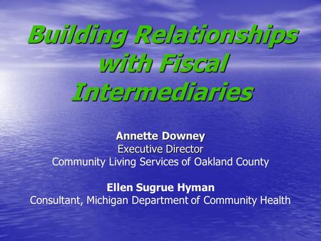 Building Relationships with Fiscal Intermediaries Annette Downey Executive Director Building Relationships with Fiscal Intermediaries Annette Downey Executive.