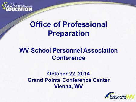 Office of Professional Preparation WV School Personnel Association Conference October 22, 2014 Grand Pointe Conference Center Vienna, WV.