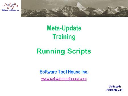 Www.softwaretoolhouse.com Meta-Update Training Software Tool House Inc. Running Scripts Updated: 2010-May-03 www.softwaretoolhouse.com.