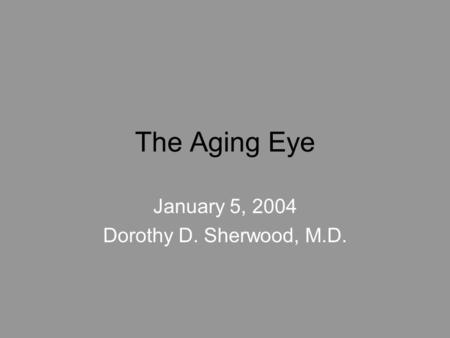 The Aging Eye January 5, 2004 Dorothy D. Sherwood, M.D.